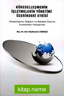 Küreselleşmenin İşletmelerin Yönetimi Üzerindeki Etkisi  Küreselleşme, Değişim ve Rekabet Üzerine İncelemeler-Yaklaşımlar