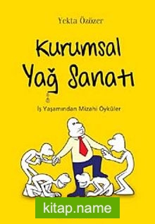 Kurumsal Yağ Sanatı İş Yaşamından Mizahi Öyküler