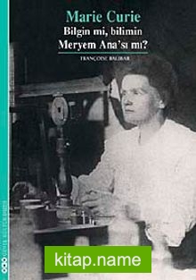Marie Curie Bilgin mi, Bilimin Meryem Ana’sı mı?
