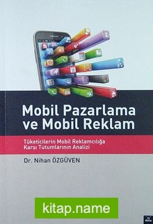 Mobil Pazarlama ve Mobil Reklam Tüketicilerin Mobil Reklamcılığa Karşı Tutumlarının Analizi