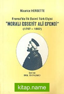 Moralı Esseyit Ali Efendi 1797-1802 Fransa’da İlk Daimi Türk Elçisi