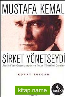 Mustafa Kemal Şirket Yönetseydi / Atatürk’ten Organizasyon ve İnsan Yönetimi Dersleri