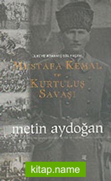 Mustafa Kemal ve Kurtuluş Savaşı Ülkeye Adanmış Bir Yaşam