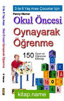 Okul Öncesi Oynayarak Öğrenme  3 İle 6 Yaş Arası Çocuklar İçin 150 Oyun ve Öğrenme Etkinliği