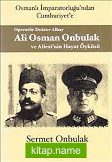 Operatör Doktor Albay Ali Osman Onbulak ve Ailesi’nin Hayat Öyküsü Osmanlı İmparatorluğu’ndan Cumhuriyet’e