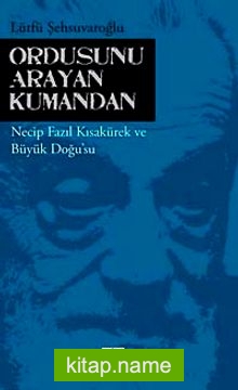 Ordusunu Arayan Kumandan  Necip Fazıl Kısakürek ve Büyük Doğu’su