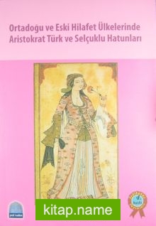 Ortadoğu ve Eski Hilafet Ülkelerinde Aristokrat Türk ve Selçuklu Hatunları