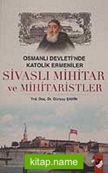 Osmanlı Devleti’nde Katolik Ermeniler  Sivaslı Mihitar ve Mihitaristler