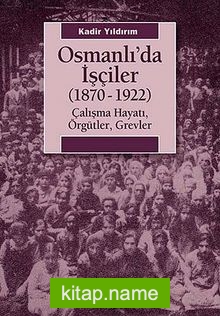 Osmanlı’da İşçiler (1870-1922)  Çalışma Hayatı, Örgütler, Grevler