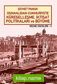 Osmanlıdan Cumhuriyete Küreselleşme, İktisat Politikaları ve Büyüme – Seçme Eserleri – II