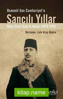 Osmanlı’dan Cumhuriyet’e Sancılı Yıllar Yahya Sezai Uzay’ın Anıları (1879-1970)