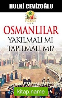 Osmanlılar Yakılmalı mı Tapılmalı  mı?