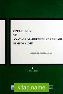 Özel Hukuk ve Anayasa Mahkemesi kararları Sempozyumu Bildiriler-Tartışmalar-1 11 mayıs 2001