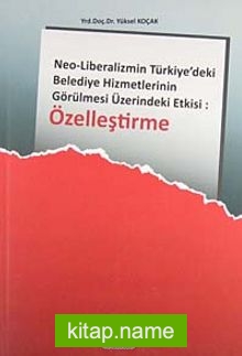 Özelleştirme  Neo – Liberalizmin Türkiyedeki Belediye Hizmetlerinin Görülmesi Üzerindeki Etkisi