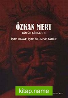 Özkan Mert Bütün Şiirleri-4 İşte Hayat! İşte Ölüm ve Tarih!