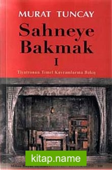 Sahneye Bakmak -1  Tiyatronun Temel Kavramlarına Bakış