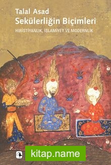 Sekülerliğin Biçimleri Hıristiyanlık, İslamiyet ve Modernlik