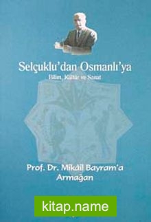 Selçuklu’dan Osmanlı’ya Bilim, Kültür ve Sanat Prof. Dr. Mikail Bayram’a Armağan