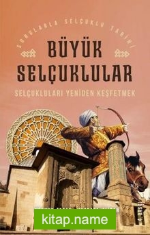 Selçukluları Yeniden Keşfetmek / Sorularla Selçuklular Tarihi Büyük Selçuklular