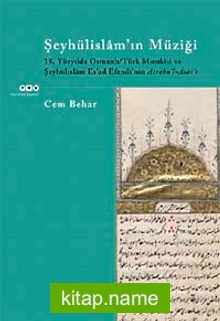 Şeyhülislam’ın Müziği 18.Yüzyılda Osmanlı-Türk Musıkisi ve Şeyhülislam Es’ad Efendi’nin Atrabü’l Asar’ı