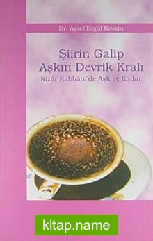 Şiirin Galip Aşkın Devrik Kralı / Nizar Kabbani’de Aşk ve Kadın