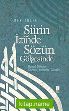 Şiirin İzinde Sözün Gölgesinde  Osmanlı Şiirinden Kelimeler, Kavramlar, Deyimler