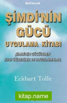 Şimdi’nin Gücü Uygulama Kitabı / Şimdi’nin Gücü’nden Esas Öğretiler ve Uygulamalar