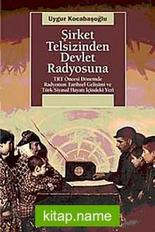 Şirket Telsizinden Devlet Radyosuna  TRT Öncesi Dönemde Radyonun Tarihsel Gelişimi ve Türk Siyasal Hayatı İçindeki Yeri