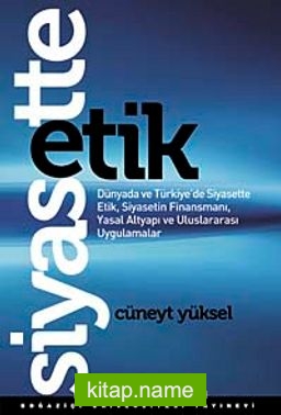 Siyasette Etik  Dünyada ve Türkiye’de Siyasette Etik, Siyasetin Finansmanı, Yasal Altyapı ve Uluslararası Uygulamalar