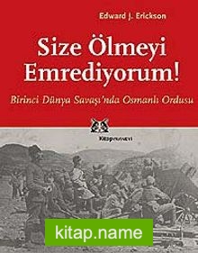 Size Ölmeyi Emrediyorum! Birinci Dünya Savaşı’nda Osmanlı Ordusu