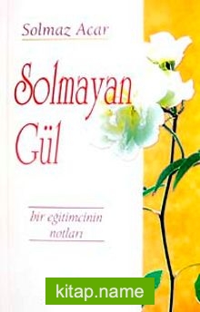 Solmayan Gül  Bir Eğitimcinin Notları