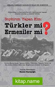 Soykırım Yapan Kim: Türkler mi? Ermeniler mi? Orijinal Belge ve Resimlerle Osmanlı Coğrafyasında Yaşanan Ermeni Sorunu ve Terörü