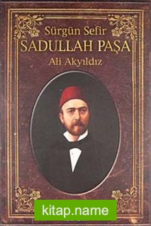 Sürgün Sefir Sadullah Paşa  Hayatı İntiharı Yazıları