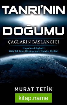 Tanrı’nın Doğumu Çağların Başlangıcı – Hayat Nasıl Başladı? – Yitik Tek Tanrı Düşüncesinin Yeniden Dirilişi!