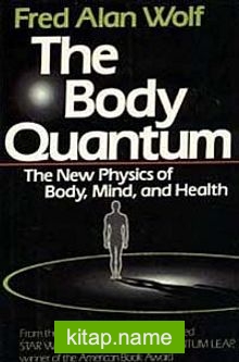 The Body Quantum The New Physics of Body, Mind and Health