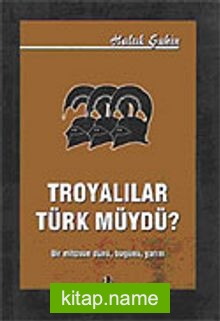 Troyalılar Türk müydü / Bir Mitosun Dünü Bugünü Yarını