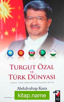 Turgut Özal ve Türk Dünyası Türkiye-Türk Cumhuriyetleri İlişkileri 1983-1993