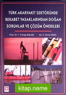 Türk Akaryakıt Sektöründe Rekabet yasaklarından Doğan Sorunlar ve Çözüm Önerileri