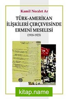 Türk-Amerikan İlişkileri Çerçevesinde Ermeni Meselesi (1918-1923)