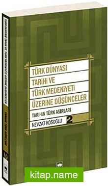 Türk Dünyası Tarihi ve Türk Medeniyeti Üzerine Düşünceler 2 Tarihin Türk Asırları