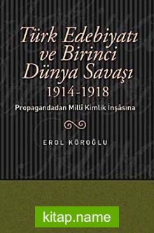 Türk Edebiyatı ve Birinci Dünya Savaşı (1914-1918) Propagandadan Milli Kimlik İnşasına