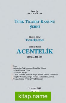 Türk Ticaret Kanunu Şerhi  Birinci Kitap Ticari İşletme – Yedinci Kısım Acentelik (TTk m. 102-123)