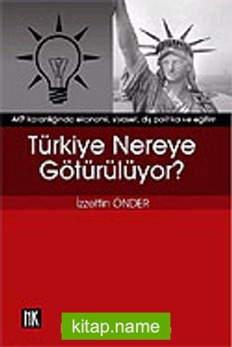 Türkiye Nereye Götürülüyor?AKP Karanlığında Ekonomi, Siyaset, Dış Politika ve Eğitim