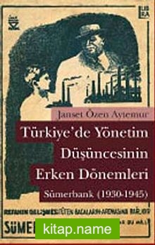 Türkiye’de Yönetim Düşüncesinin Erken Dönemleri: Sümerbank (1930-1945)