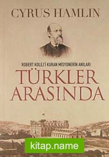 Türkler Arasında  Robert Kolej’i Kuran Misyonerin Anıları