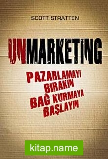 Unmarketing Pazarlamayı Bırakın Bağ Kurmaya Başlayın