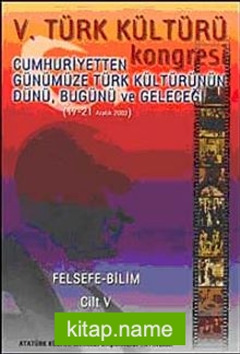 V. Türk Kültürü Kongresi   Cumhuriyetten Günümüze Türk Kültürünün Dünü, Bugünü ve Geleceği (17-21 Aralık) Felsefe-Bilim Cilt-V