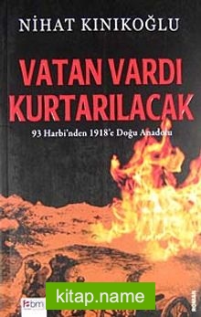 Vatan Vardı Kurtarılacak  93 Harbi’nden 1918’e Doğu Anadolu