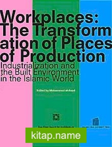 Workplaces The Transformation of Places of Production Industrialization and the Built Environment in the Islamic World (Ciltli)