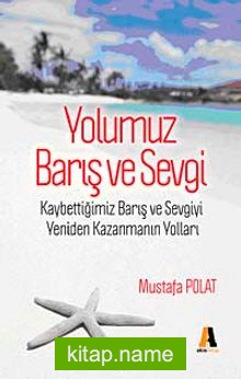 Yolumuz Barış ve Sevgi  Kaybettiğimiz Barış ve Sevgiyi Yeniden Kazanmanın Yolları